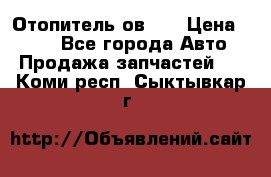 Отопитель ов 30 › Цена ­ 100 - Все города Авто » Продажа запчастей   . Коми респ.,Сыктывкар г.